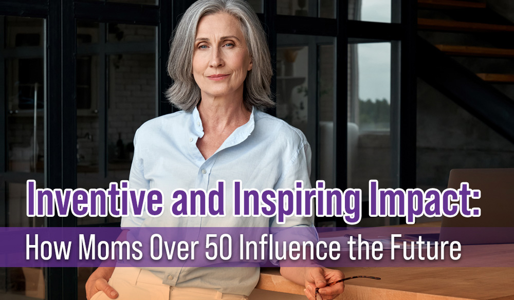 Inventive-and-Inspiring-Impact-How-Moms-Over-50-Influence-the-Future-Blog-post Inventive and Inspiring Impact: How Moms Over 50 Influence the Future - Blog Article - Moms for America Newsletter