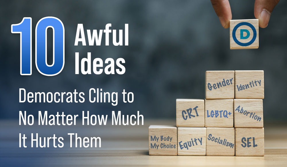 10 Awful Ideas Democrats Cling to No Matter How Much It Hurts Them - Moms for America Weekly Newsletter Blog Article