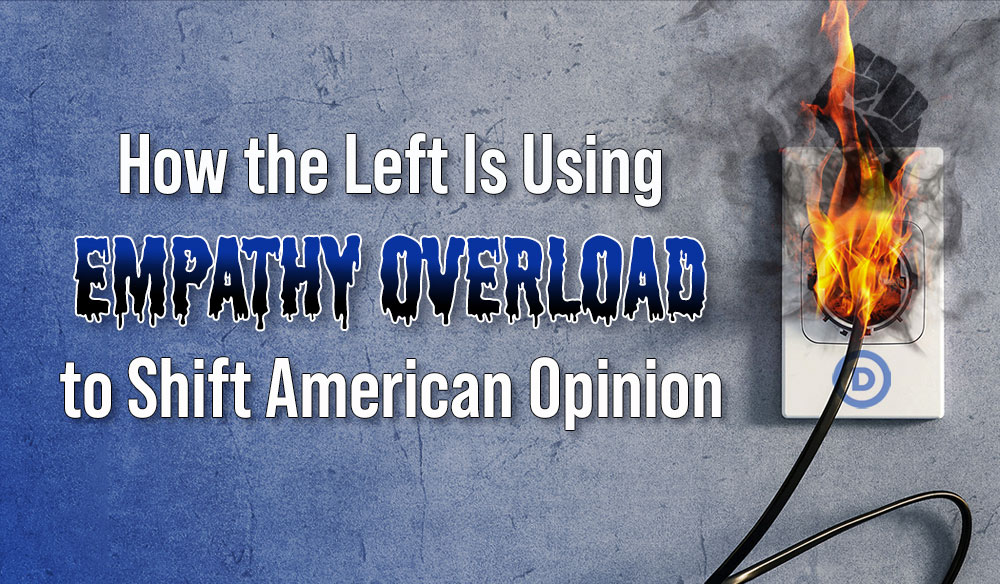 How the Left Is Using Empathy Overload to Shift American Opinion