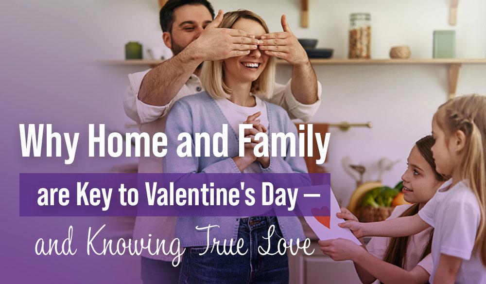 Why Home and Family are Key to Valentine’s Day