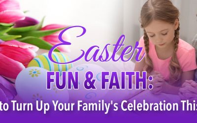 Easter Fun & Faith: How to Turn Up Your Family’s Celebration This Year
